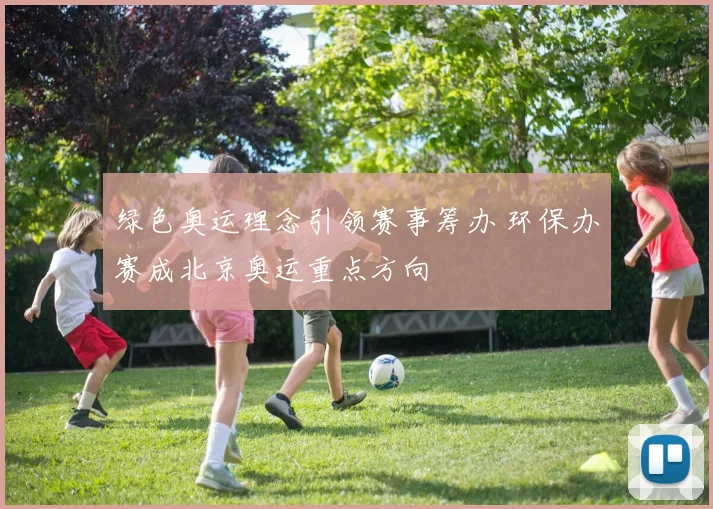 绿色奥运理念引领赛事筹办 环保办赛成北京奥运重点方向