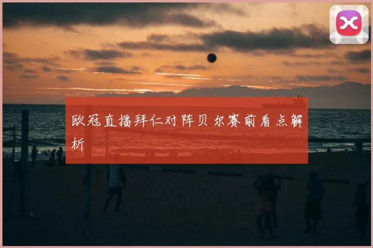 欧冠直播拜仁对阵贝尔赛前看点解析